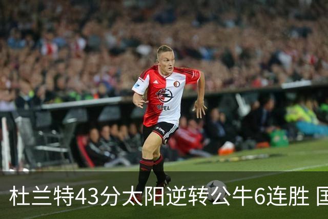 杜兰特43分太阳逆转公牛6连胜 国王擒鹰止连败